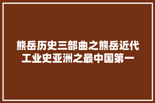 熊岳历史三部曲之熊岳近代工业史亚洲之最中国第一