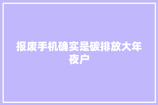 报废手机确实是碳排放大年夜户