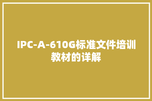 IPC-A-610G标准文件培训教材的详解