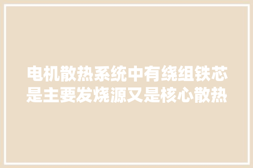 电机散热系统中有绕组铁芯是主要发烧源又是核心散热部件