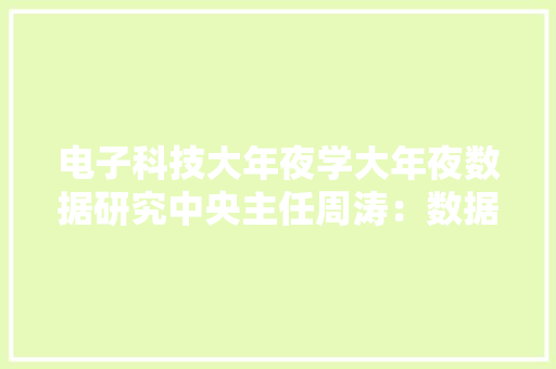 电子科技大年夜学大年夜数据研究中央主任周涛：数据定价最终将走向完全市场化