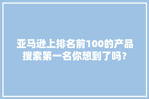 亚马逊上排名前100的产品搜索第一名你想到了吗？