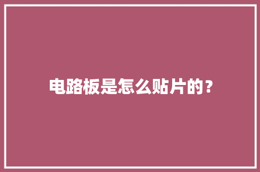 电路板是怎么贴片的？