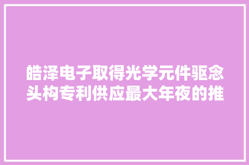 皓泽电子取得光学元件驱念头构专利供应最大年夜的推力解决推力不足的问题