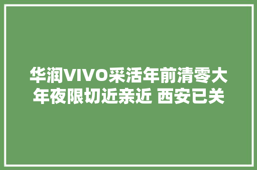 华润VIVO采活年前清零大年夜限切近亲近 西安已关店2家其余待命