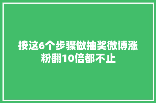 按这6个步骤做抽奖微博涨粉翻10倍都不止