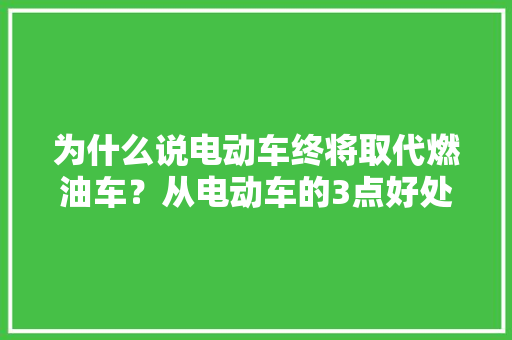 为什么说电动车终将取代燃油车？从电动车的3点好处说出去