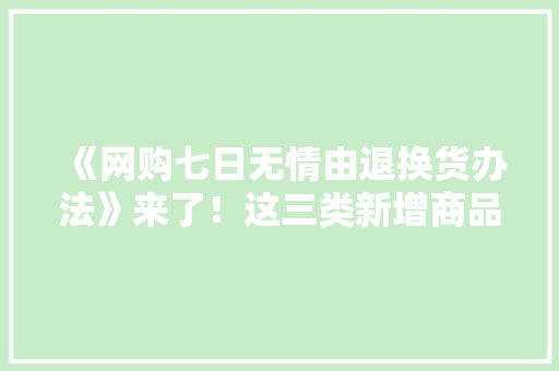 《网购七日无情由退换货办法》来了！这三类新增商品不适用