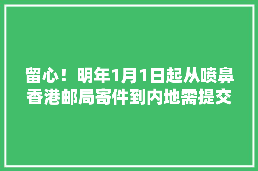 留心！明年1月1日起从喷鼻香港邮局寄件到内地需提交电子报关材料
