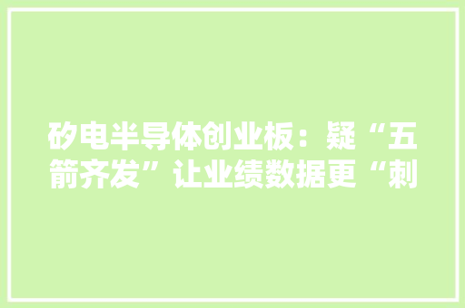矽电半导体创业板：疑“五箭齐发”让业绩数据更“刺目耀眼”