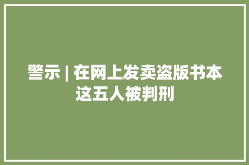 警示 | 在网上发卖盗版书本这五人被判刑