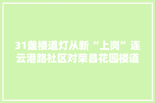 31盏楼道灯从新“上岗”连云港路社区对荣昌花园楼道损坏灯进行维修正换