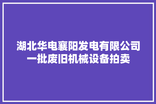 湖北华电襄阳发电有限公司一批废旧机械设备拍卖