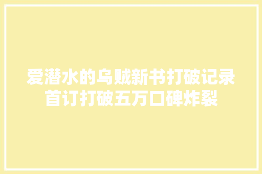 爱潜水的乌贼新书打破记录首订打破五万口碑炸裂