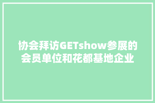 协会拜访GETshow参展的会员单位和花都基地企业