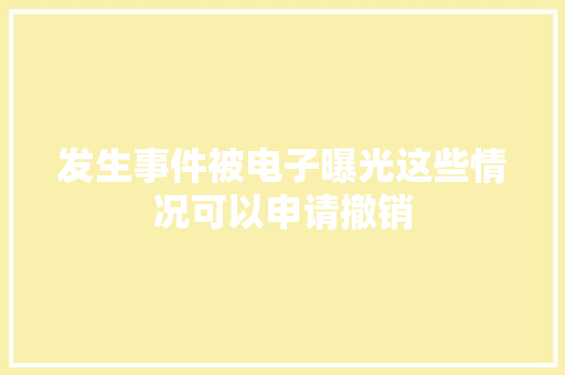 发生事件被电子曝光这些情况可以申请撤销