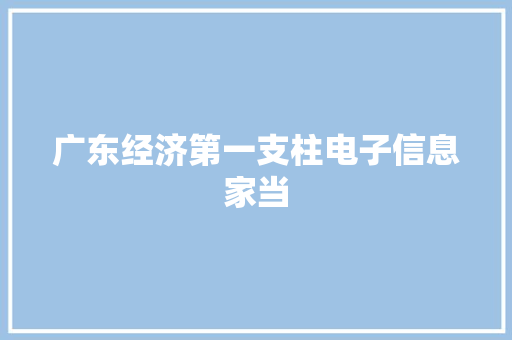 广东经济第一支柱电子信息家当