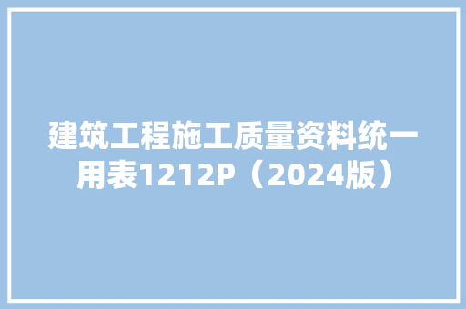 建筑工程施工质量资料统一用表1212P（2024版）