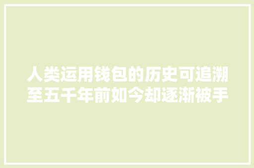 人类运用钱包的历史可追溯至五千年前如今却逐渐被手机代替