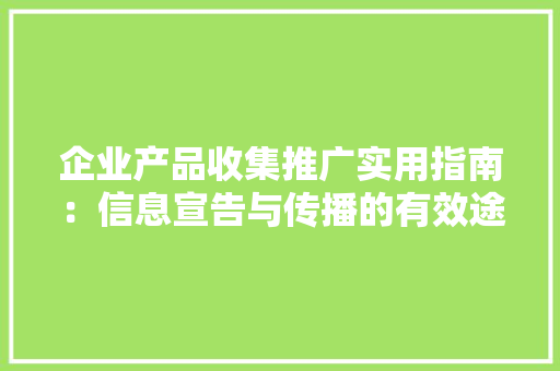 企业产品收集推广实用指南：信息宣告与传播的有效途径