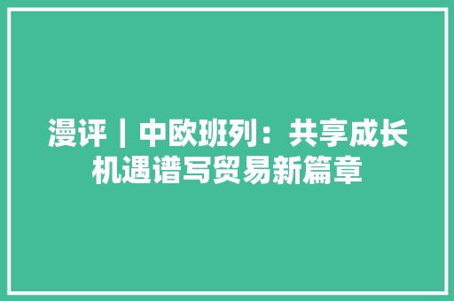 漫评｜中欧班列：共享成长机遇谱写贸易新篇章