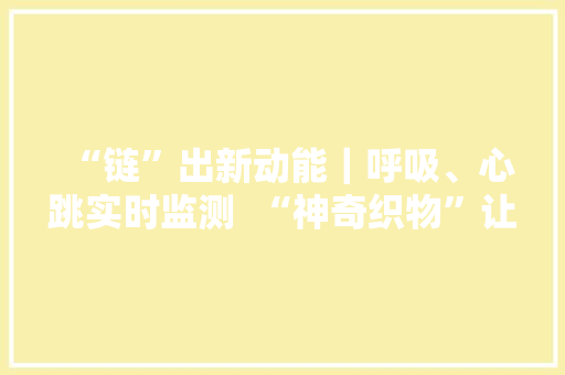 “链”出新动能｜呼吸、心跳实时监测  “神奇织物”让衣服“变身”健康监测好副手