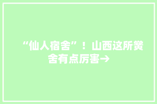 “仙人宿舍”！山西这所黉舍有点厉害→