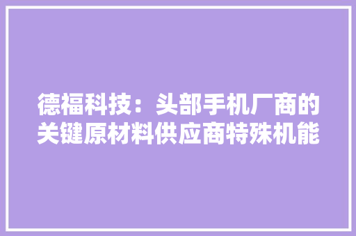 德福科技：头部手机厂商的关键原材料供应商特殊机能锂电铜箔已应用于高端手机多款产品的锂离子电池