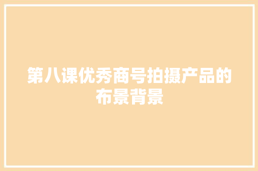 第八课优秀商号拍摄产品的布景背景
