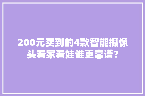 200元买到的4款智能摄像头看家看娃谁更靠谱？