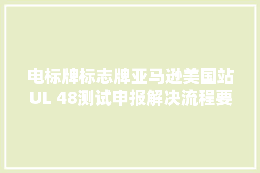 电标牌标志牌亚马逊美国站UL 48测试申报解决流程要求