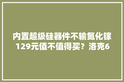 内置超级硅器件不输氮化镓129元值不值得买？洛克65W快充拆解