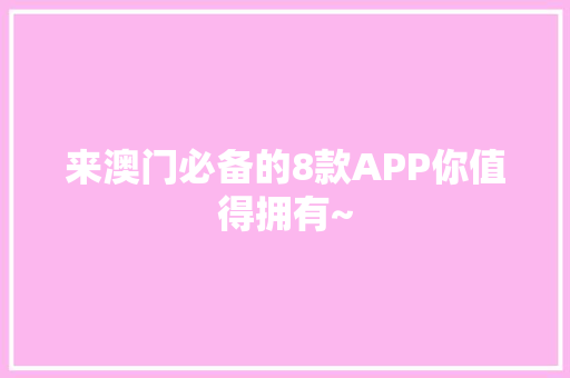 来澳门必备的8款APP你值得拥有~