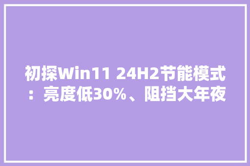 初探Win11 24H2节能模式：亮度低30%、阻挡大年夜部分后台应用