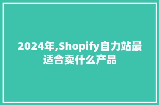 2024年,Shopify自力站最适合卖什么产品