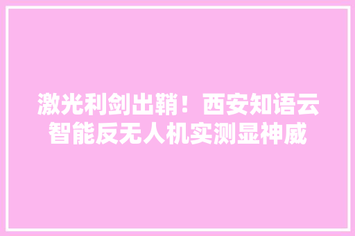 激光利剑出鞘！西安知语云智能反无人机实测显神威