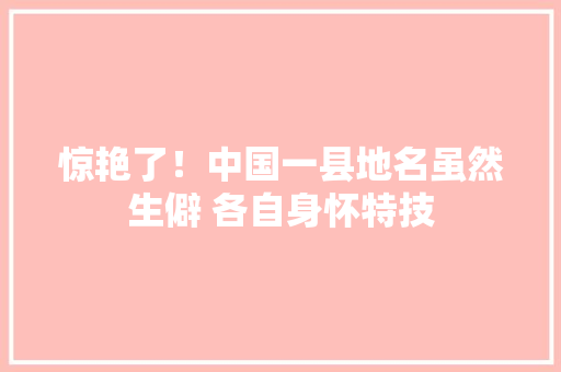 惊艳了！中国一县地名虽然生僻 各自身怀特技