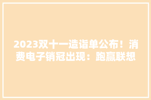 2023双十一造诣单公布！消费电子销冠出现：跑赢联想、小米、华为