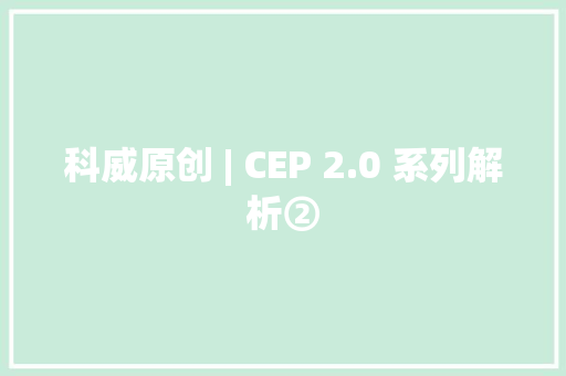 科威原创 | CEP 2.0 系列解析②
