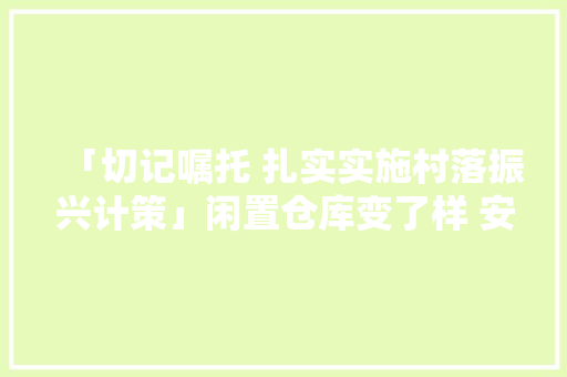 「切记嘱托 扎实实施村落振兴计策」闲置仓库变了样 安丘小村里有了“片子院”