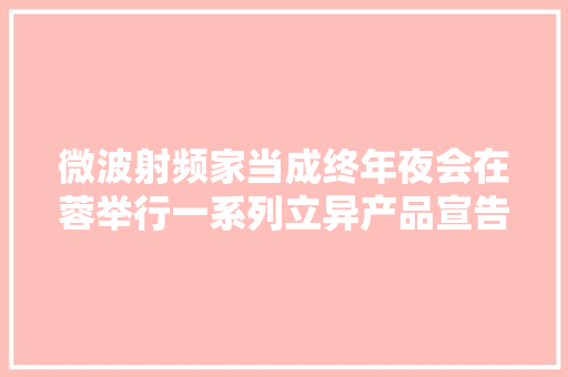 微波射频家当成终年夜会在蓉举行一系列立异产品宣告