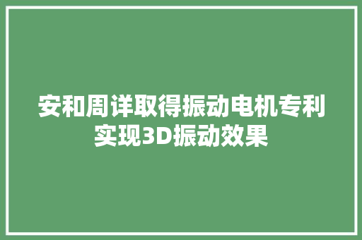 安和周详取得振动电机专利实现3D振动效果
