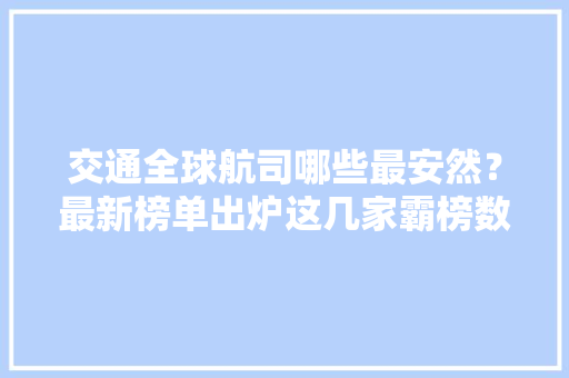 交通全球航司哪些最安然？最新榜单出炉这几家霸榜数年