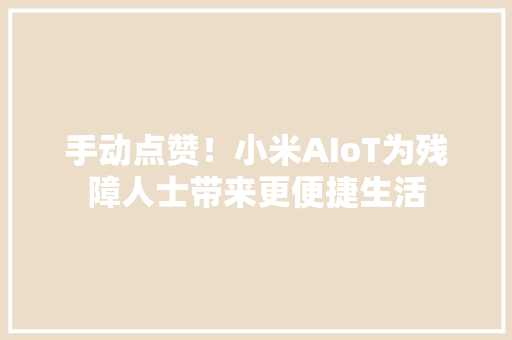 手动点赞！小米AIoT为残障人士带来更便捷生活