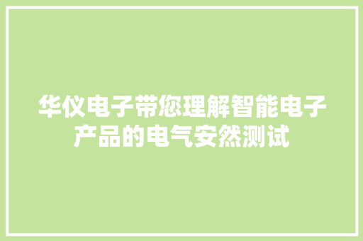 华仪电子带您理解智能电子产品的电气安然测试