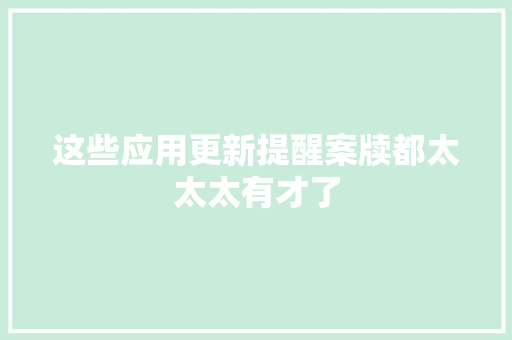 这些应用更新提醒案牍都太太太有才了