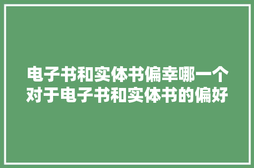 电子书和实体书偏幸哪一个对于电子书和实体书的偏好
