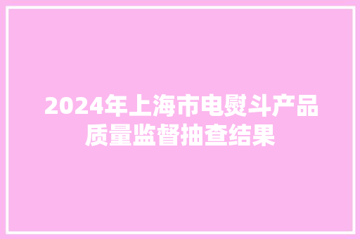 2024年上海市电熨斗产品质量监督抽查结果