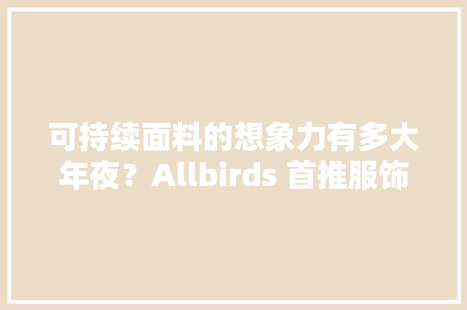 可持续面料的想象力有多大年夜？Allbirds 首推服饰