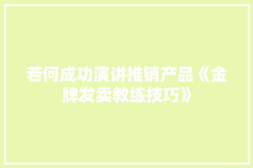 若何成功演讲推销产品《金牌发卖教练技巧》